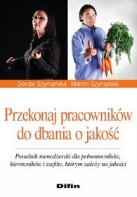 Przekonaj pracowników do dbania o jakość. Poradnik menedżerski dla pełnomocników, kierowników i szefów, którym zależy na jakości