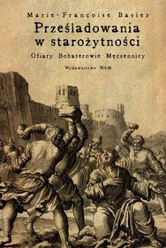 Prześladowania w starożytności. Ofiary, bohaterowie, męczennicy