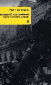 Przyszłość jest katastrofą. Szkice z filozofii kultury