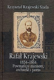 Rafał Krajewski 1834-1864. Powstańczy minister, architekt i poeta