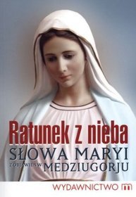 Ratunek z nieba. Słowa Maryi z objawień w Medziugorju