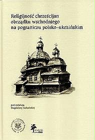 Religijność chrześcijan obrządku wschodniego na pograniczu polsko-ukraińskim