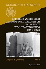 Represje wobec osób duchownych i zakonnych na terenie woj. krakowskiego 1944-1975. Leksykon biograficzny. Tom 1