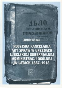 Rosyjska kancelaria akt spraw w urzędach Lubelskiej Gubernialnej Administracji Ogólnej w latach 1867