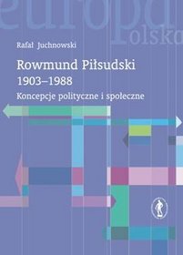 Rowmund Piłsudski 1903-1988. Koncepcje polityczne i społeczne