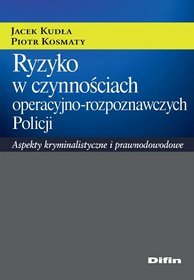 Ryzyko w czynnościach operacyjno-rozpoznawczych Policji. Aspekty kryminalistyczne i prawnodowodowe