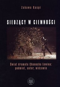 Siedzący w ciemności. Świat dramatu Chanocha Lewina: podmiot, autor, widzowie