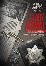 Ślady zbrodni. Niezwykła historia Polaka, który został ekspertem od broni palnej policji San Francisco i biura śledczego ATF