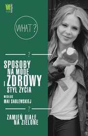 Sposoby na modę i zdrowy styl życia według Mai Sablewskiej. Zamień białe na zielone
