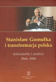 Stanisław Gomułka i transformacja polska. Dokumenty i analizy 1968-1989
