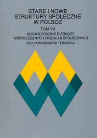 Stare i nowe struktury społeczne w Polsce. Tom VII - Socjologiczne diagnozy współczesnych przemian społecznych