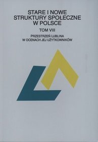 Stare i nowe struktury społeczne w Polsce. Tom VIII. Przestrzeń Lublina w ocenach jej użytkowników