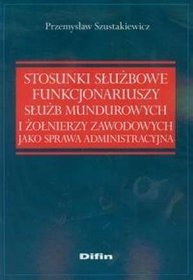 Stosunki służbowe funkcjonariuszy służb mundurowych i żołnierzy zawodowych jako sprawa admistracyjna