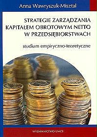 Strategie zarządzania kaptałem obrotowym netto w przedsiębiorstwach. Studium empiryczno-teoretyczne