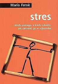 Stres ...kiedy pomaga, a kiedy szkodzi, jak zmienić go w sojusznika