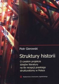 Struktury historii. O czeskim projekcie dziejów literatury na tle recepcji praskiego strukturalizmu w Polsce