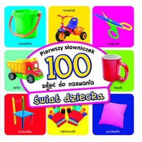 Świat dziecka. Pierwszy słowniczek. 100 zdjęć do nazwania