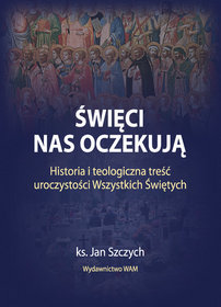 Święci nas oczekują. Historia i teologiczna treść uroczystości Wszystkich Świętych