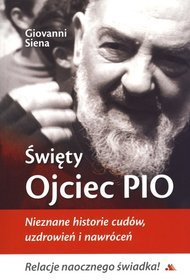 Święty Ojciec Pio. Nieznane historie cudów, uzdrowień i nawróceń