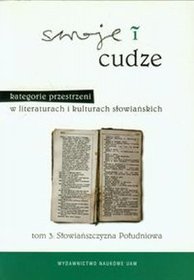 Swoje i cudze Kategorie przestrzeni w literaturach i kulturach słowiańskich tom 3 Słowiańszczyzna Południowa