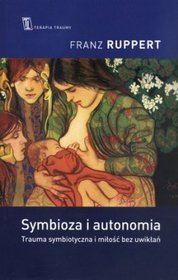 Symbioza i autonomia. Trauma symbiotyczna i miłość bez uwikłań