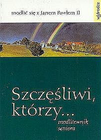 Szczęśliwi, którzy... Modlitewnik seniora