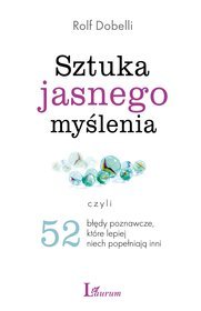 Sztuka jasnego myślenia. Czyli 52 błędy poznawcze, które lepiej niech popełniają inni