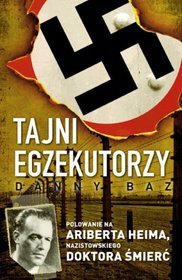 Tajni egzekutorzy. Polowanie na Ariberta Heima, Nazistowskiego Doktora Śmierć