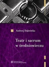 Teatr i sacrum w średniowieczu. Religia - cywilizacja - estetyka