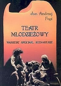 Teatr młodzieżowy. Warsztat-spektakl-scenariusze