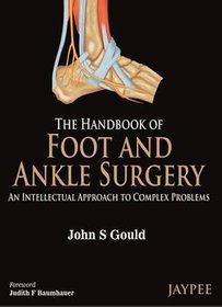 The Handbook of Foot and Ankle Surgery: An Intellectual Approach to Complex Problems