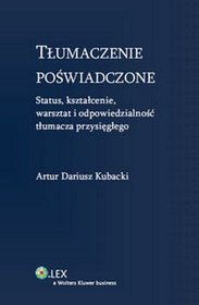 Tłumaczenie poświadczone. Status, kształcenie, warsztat i odpowiedzialność tłumacza przysięgłego