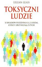 Toksyczni ludzie. 10 sposobów postępowania z ludźmi, którzy uprzykrzają ci życie