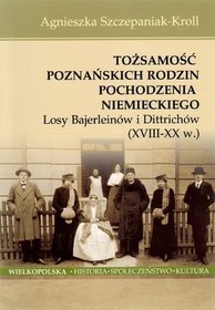 Tożsamość poznańskich rodzin pochodzenia niemieckiego. Losy Bajerleinów i Dittrichów (XVIII-XX w.)