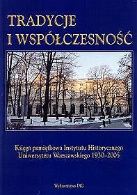 Tradycje i współczesność. Księga pamiątkowa Instytutu Historycznego Uniwersytetu Warszawskiego 1930 - 2005