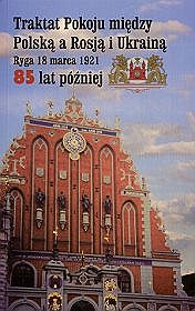 Traktat Pokoju między Polską a Rosją i Ukrainą. Ryga, 18 marca 1921. 85 lat później