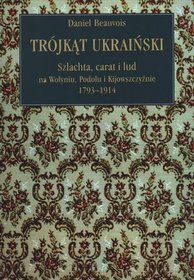 Trójkąt ukraiński. Szlachta, carat i lud na Wołyniu, Podolu i Kijowszczyźnie 1793-1914