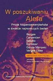 W poszukiwaniu Alefa. Proza hispanoamerykańska w świetle najnowszych badań, Borges, Carpentier, Sábato, Cortázar, García Márquez, Vargas Llosa. Antologia krytyczna