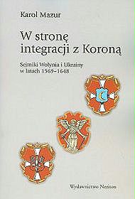 W stronę integracji z Koroną. Sejmiki Wołynia i Ukrainy 1569 - 1648