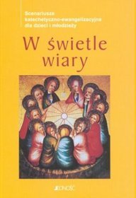 W świetle wiary. Scenariusze katechetyczno-ewangelizacyjne dla dzieci i młodzieży