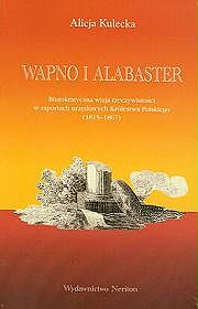Wapno i alabaster. Biurokratyczna wizja rzeczywistości w raportach urzędowych Królestwa Polskiego (1815 - 1867)