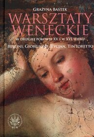 Warsztaty weneckie w drugiej połowie XV i w XVI wieku. Bellini, Giorgione, Tycjan, Tintoretto