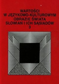 Wartości w językowo-kulturowym obrazie świata Słowian i ich sąsiadów. 3 Problemy eksplikowania i profilowania pojęć