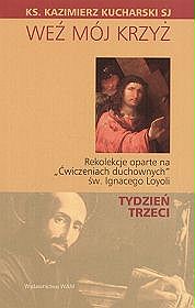 Weź mój krzyż. rekolekcje oparte na ćwiczeniach duchownych św. ignacego loyoli - tydzień trzeci