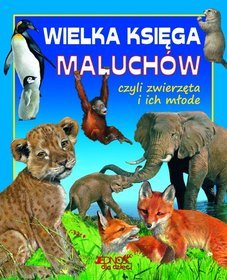 Wielka księga maluchów. Czyli zwierzęta i ich młode