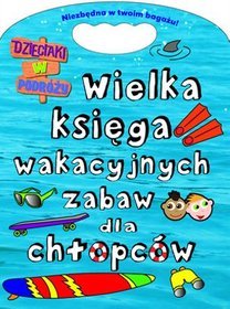 Wielka księga wakacyjnych zabaw dla chłopców. Dzieciaki w podróży