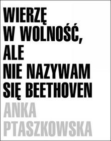 Wierzę w wolność, ale nie nazywam się Beethoven