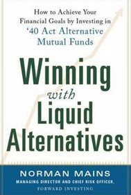 Winning with liquid alternatives: how to achieve your financial goals by investing in 40 act