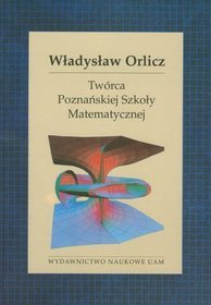 Władysław Orlicz Twórca Poznańskiej Szkoły Matematycznej