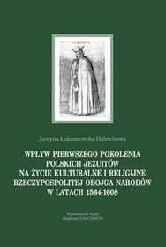 Wpływ pierwszego pokolenia polskich jezuitów na życie kulturalne i religijne Rzeczypospolitej Obojga Narodów w latach 1564-1608